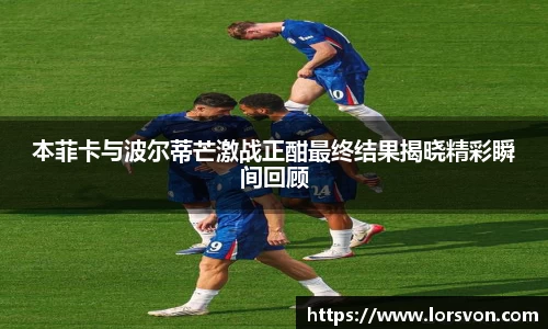 本菲卡与波尔蒂芒激战正酣最终结果揭晓精彩瞬间回顾